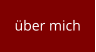 über mich